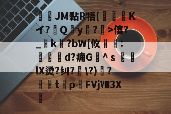 开云权威入口-JM黏R牾[霙嘝糐Kイ?Qy?	>僖?_踜k?bW[攸	:餄d?痈G髗^ｓ鼞lX烫?纠?\?)秴?闆t癨p潳FVjⅧ3X繊的简单介绍
